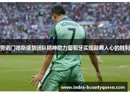 努诺门德斯盛赞团队精神助力葡萄牙实现鼓舞人心的胜利
