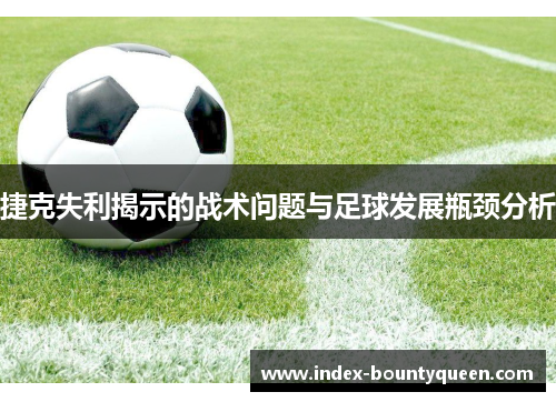 捷克失利揭示的战术问题与足球发展瓶颈分析 捷克失利揭示的战术问题与足球发展瓶颈分析