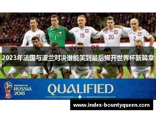 2023年法国与波兰对决谁能笑到最后揭开世界杯新篇章 2023年法国与波兰对决谁能笑到最后揭开世界杯新篇章