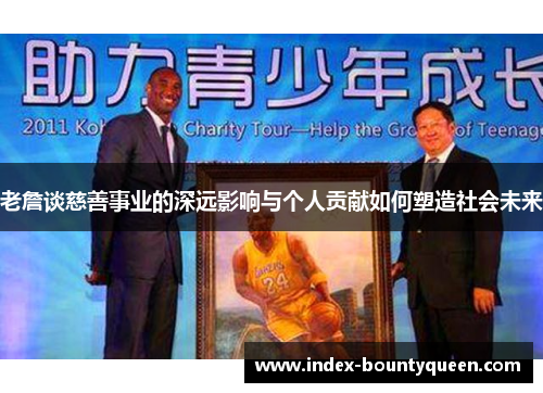 老詹谈慈善事业的深远影响与个人贡献如何塑造社会未来 老詹谈慈善事业的深远影响与个人贡献如何塑造社会未来