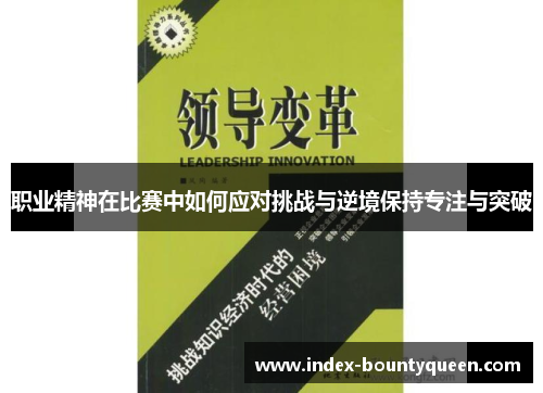 职业精神在比赛中如何应对挑战与逆境保持专注与突破 职业精神在比赛中如何应对挑战与逆境保持专注与突破