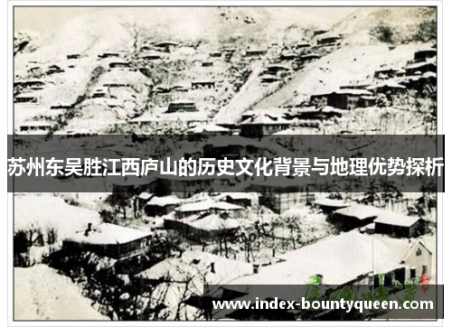苏州东吴胜江西庐山的历史文化背景与地理优势探析 苏州东吴胜江西庐山的历史文化背景与地理优势探析