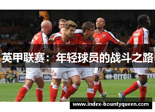 英甲联赛:年轻球员的战斗之路 英甲联赛:年轻球员的战斗之路