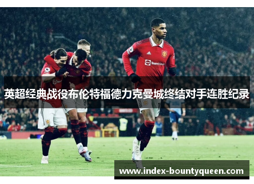 英超经典战役布伦特福德力克曼城终结对手连胜纪录 英超经典战役布伦特福德力克曼城终结对手连胜纪录