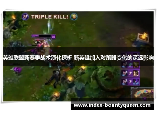 英雄联盟新赛季战术演化探析 新英雄加入对策略变化的深远影响