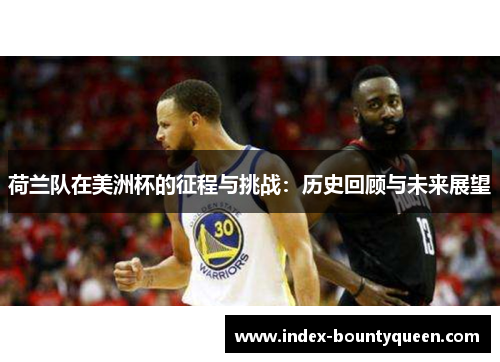 荷兰队在美洲杯的征程与挑战:历史回顾与未来展望 荷兰队在美洲杯的征程与挑战:历史回顾与未来展望