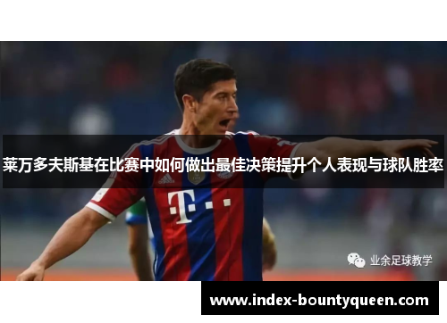 莱万多夫斯基在比赛中如何做出最佳决策提升个人表现与球队胜率 莱万多夫斯基在比赛中如何做出最佳决策提升个人表现与球队胜率