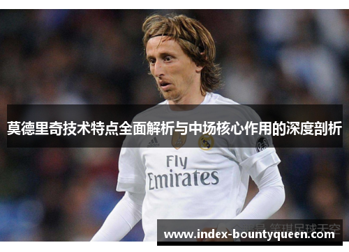 莫德里奇技术特点全面解析与中场核心作用的深度剖析 莫德里奇技术特点全面解析与中场核心作用的深度剖析