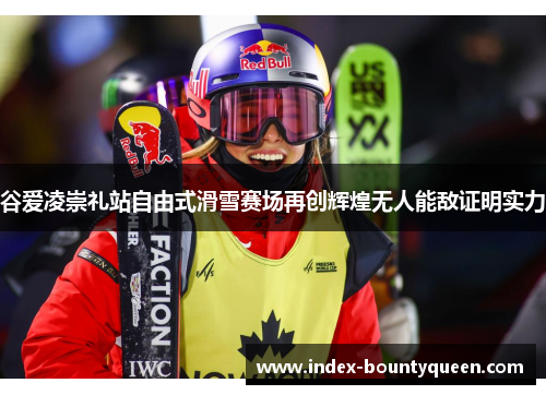 谷爱凌崇礼站自由式滑雪赛场再创辉煌无人能敌证明实力