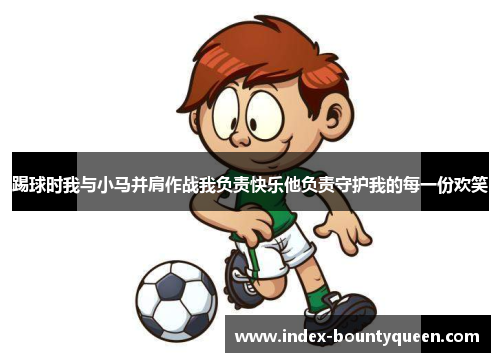 踢球时我与小马并肩作战我负责快乐他负责守护我的每一份欢笑 踢球时我与小马并肩作战我负责快乐他负责守护我的每一份欢笑