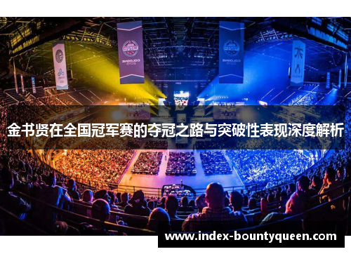 金书贤在全国冠军赛的夺冠之路与突破性表现深度解析