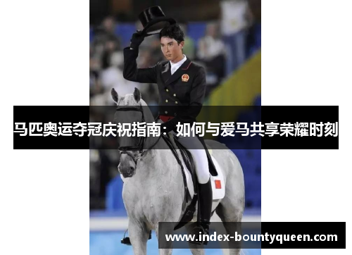 马匹奥运夺冠庆祝指南:如何与爱马共享荣耀时刻 马匹奥运夺冠庆祝指南:如何与爱马共享荣耀时刻