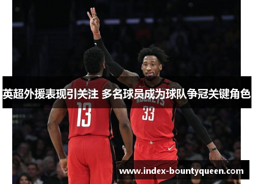 英超外援表现引关注 多名球员成为球队争冠关键角色 英超外援表现引关注 多名球员成为球队争冠关键角色