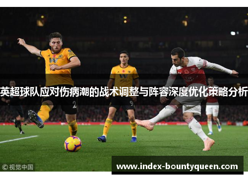 英超球队应对伤病潮的战术调整与阵容深度优化策略分析 英超球队应对伤病潮的战术调整与阵容深度优化策略分析