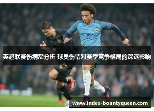 英超联赛伤病潮分析 球员伤情对赛季竞争格局的深远影响 英超联赛伤病潮分析 球员伤情对赛季竞争格局的深远影响