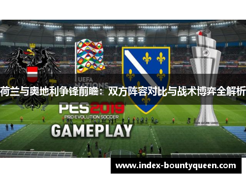 荷兰与奥地利争锋前瞻：双方阵容对比与战术博弈全解析