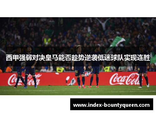 西甲强弱对决皇马能否趁势逆袭低迷球队实现连胜 西甲强弱对决皇马能否趁势逆袭低迷球队实现连胜
