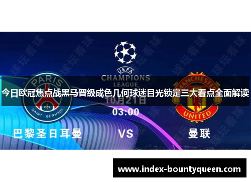 今日欧冠焦点战黑马晋级成色几何球迷目光锁定三大看点全面解读 今日欧冠焦点战黑马晋级成色几何球迷目光锁定三大看点全面解读