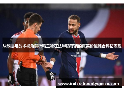 从数据与战术视角解析哈兰德在法甲防守端的真实价值综合评估表现 从数据与战术视角解析哈兰德在法甲防守端的真实价值综合评估表现
