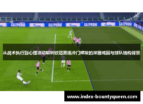 从战术执行到心理波动解析欧冠赛场冷门频发的深层成因与球队结构背景 从战术执行到心理波动解析欧冠赛场冷门频发的深层成因与球队结构背景