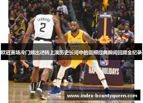 欧冠赛场冷门频出逆转上演历史长河中的震撼经典瞬间回顾全纪录 欧冠赛场冷门频出逆转上演历史长河中的震撼经典瞬间回顾全纪录
