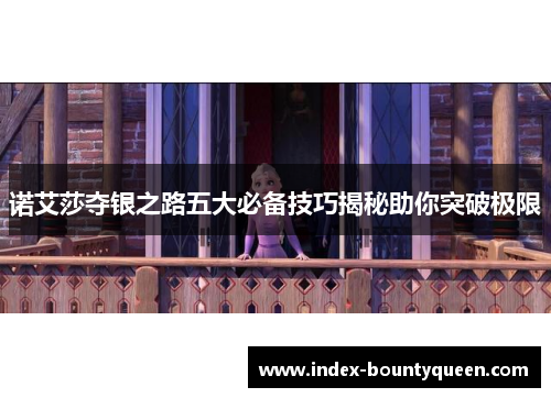 诺艾莎夺银之路五大必备技巧揭秘助你突破极限 诺艾莎夺银之路五大必备技巧揭秘助你突破极限