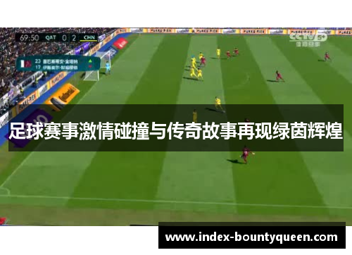 足球赛事激情碰撞与传奇故事再现绿茵辉煌 足球赛事激情碰撞与传奇故事再现绿茵辉煌