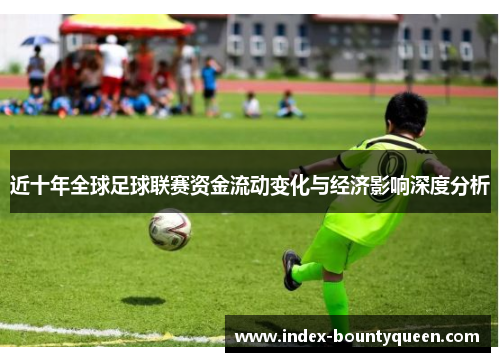 近十年全球足球联赛资金流动变化与经济影响深度分析 近十年全球足球联赛资金流动变化与经济影响深度分析