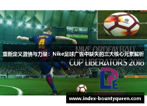 重新定义激情与力量：Nike足球广告中缺失的三大核心元素解析