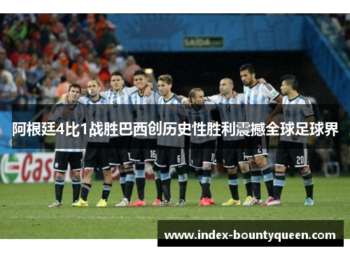 阿根廷4比1战胜巴西创历史性胜利震撼全球足球界