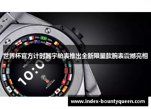 世界杯官方计时器宇舶表推出全新限量款腕表震撼亮相