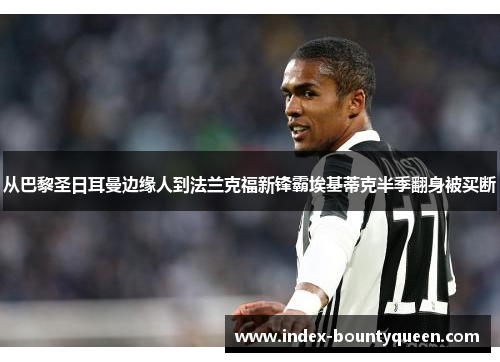 从巴黎圣日耳曼边缘人到法兰克福新锋霸埃基蒂克半季翻身被买断 从巴黎圣日耳曼边缘人到法兰克福新锋霸埃基蒂克半季翻身被买断