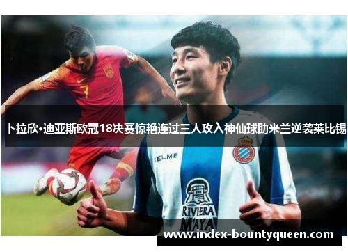 卜拉欣·迪亚斯欧冠18决赛惊艳连过三人攻入神仙球助米兰逆袭莱比锡