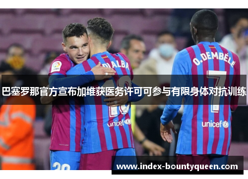 巴塞罗那官方宣布加维获医务许可可参与有限身体对抗训练 巴塞罗那官方宣布加维获医务许可可参与有限身体对抗训练