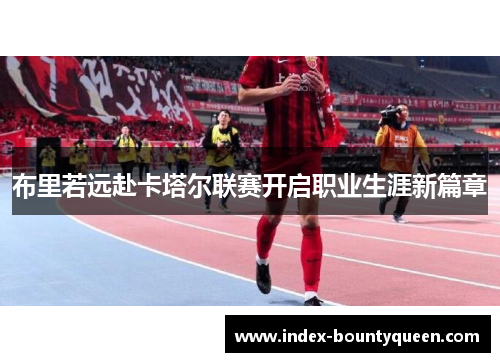 布里若远赴卡塔尔联赛开启职业生涯新篇章 布里若远赴卡塔尔联赛开启职业生涯新篇章