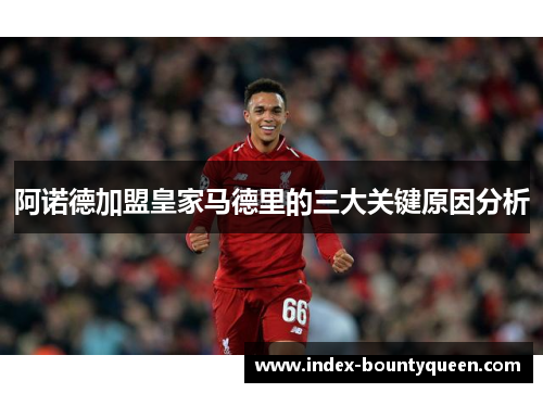 阿诺德加盟皇家马德里的三大关键原因分析 阿诺德加盟皇家马德里的三大关键原因分析