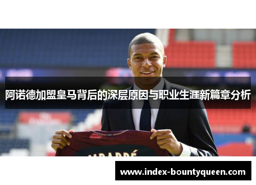 阿诺德加盟皇马背后的深层原因与职业生涯新篇章分析 阿诺德加盟皇马背后的深层原因与职业生涯新篇章分析
