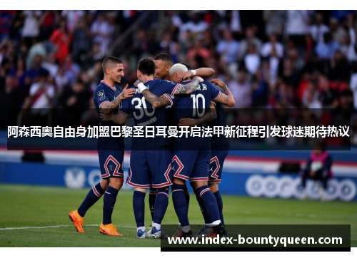 阿森西奥自由身加盟巴黎圣日耳曼开启法甲新征程引发球迷期待热议 阿森西奥自由身加盟巴黎圣日耳曼开启法甲新征程引发球迷期待热议