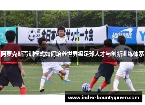 阿贾克斯青训模式如何培养世界级足球人才与创新训练体系