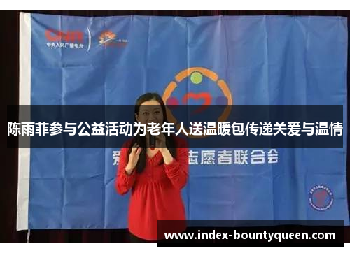 陈雨菲参与公益活动为老年人送温暖包传递关爱与温情