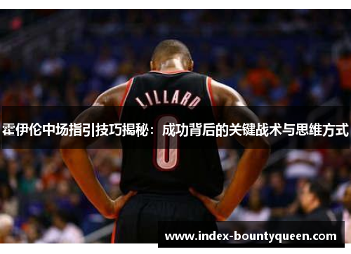 霍伊伦中场指引技巧揭秘:成功背后的关键战术与思维方式 霍伊伦中场指引技巧揭秘:成功背后的关键战术与思维方式