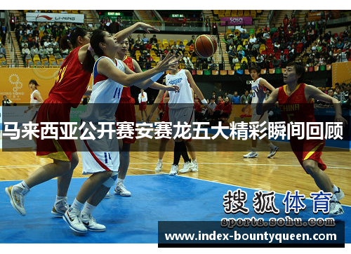 马来西亚公开赛安赛龙五大精彩瞬间回顾 