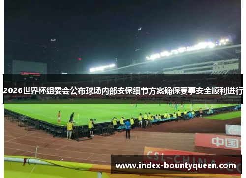 2026世界杯组委会公布球场内部安保细节方案确保赛事安全顺利进行