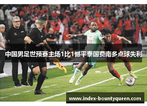 中国男足世预赛主场1比1憾平泰国费南多点球失利