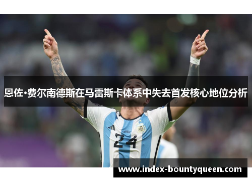 恩佐·费尔南德斯在马雷斯卡体系中失去首发核心地位分析