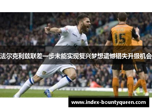 法尔克利兹联差一步未能实现复兴梦想遗憾错失升级机会
