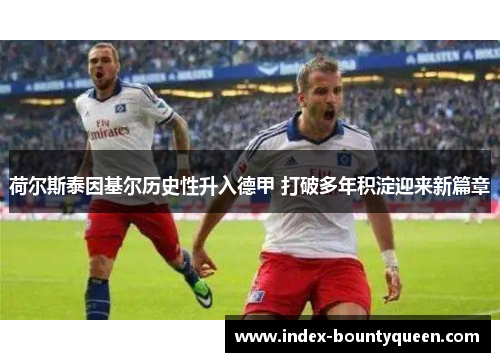 荷尔斯泰因基尔历史性升入德甲 打破多年积淀迎来新篇章 荷尔斯泰因基尔历史性升入德甲 打破多年积淀迎来新篇章