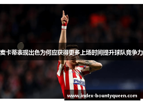 麦卡蒂表现出色为何应获得更多上场时间提升球队竞争力 麦卡蒂表现出色为何应获得更多上场时间提升球队竞争力