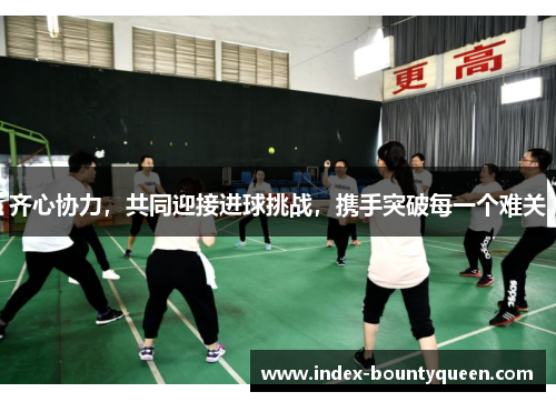齐心协力,共同迎接进球挑战,携手突破每一个难关 齐心协力,共同迎接进球挑战,携手突破每一个难关