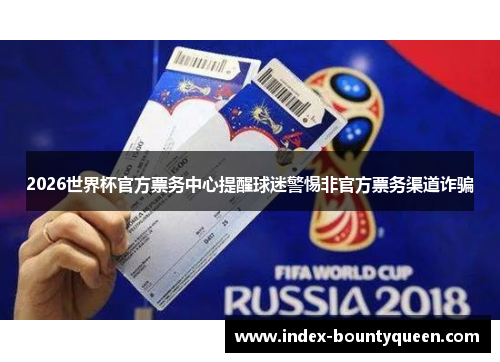 2026世界杯官方票务中心提醒球迷警惕非官方票务渠道诈骗 2026世界杯官方票务中心提醒球迷警惕非官方票务渠道诈骗